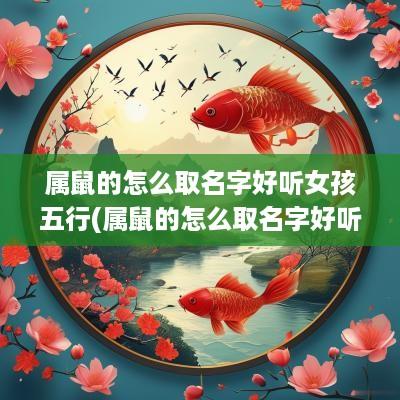 属鼠的怎么取名字好听女孩五行(属鼠的怎么取名字好听女孩)