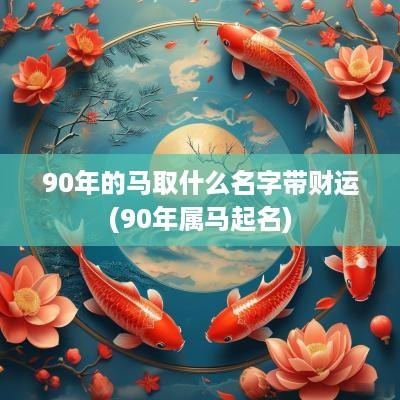 90年的马取什么名字带财运(90年属马起名)