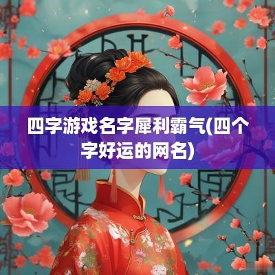 四字游戏名字犀利霸气(四个字好运的网名) 四字游戏名字犀利霸气(四个字好运的网名)