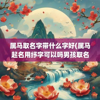 属马取名字带什么字好(属马起名用纾字可以吗男孩取名)