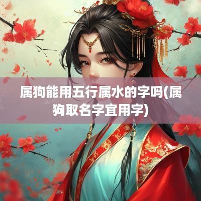 属狗能用五行属水的字吗(属狗取名字宜用字)