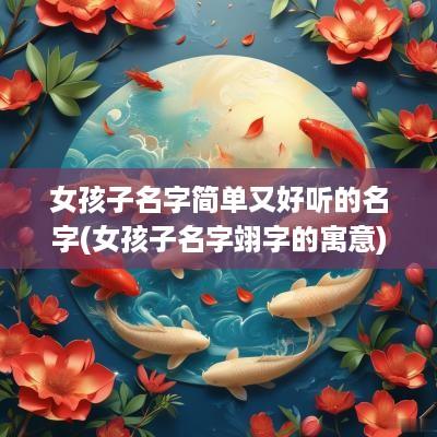 女孩子名字简单又好听的名字(女孩子名字翊字的寓意)