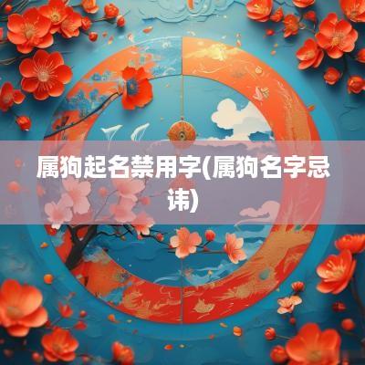 属狗起名禁用字(属狗名字忌讳)