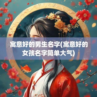 寓意好的男生名字(寓意好的女孩名字简单大气)