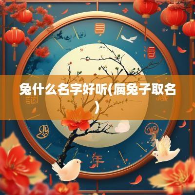 兔什么名字好听(属兔子取名)