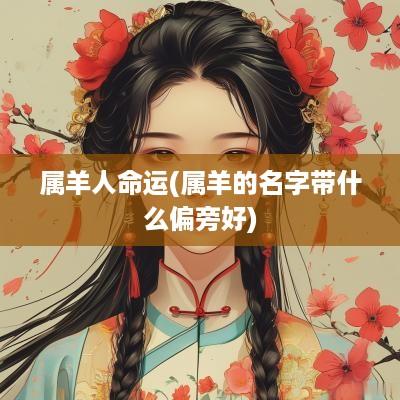 属羊人命运(属羊的名字带什么偏旁好)