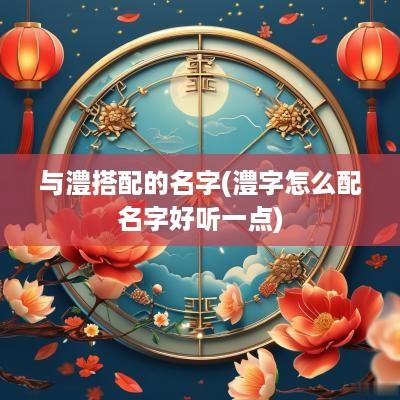 与澧搭配的名字(澧字怎么配名字好听一点)