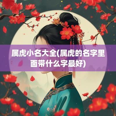 属虎小名大全(属虎的名字里面带什么字最好)