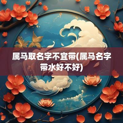 属马取名字不宜带(属马名字带水好不好)