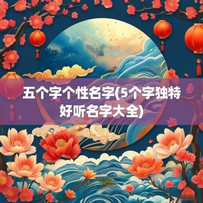 五个字个性名字(5个字独特好听名字大全)