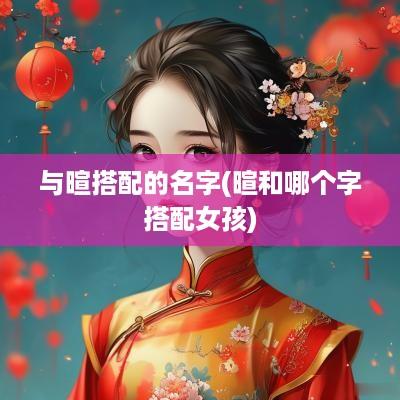 与暄搭配的名字(暄和哪个字搭配女孩)