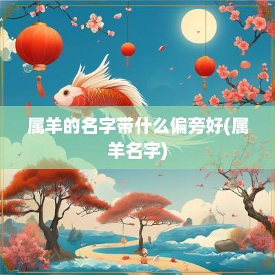 属羊的名字带什么偏旁好(属羊名字)