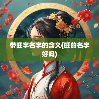 带旺字名字的含义(旺的名字好吗)