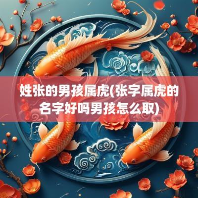 姓张的男孩属虎(张字属虎的名字好吗男孩怎么取)