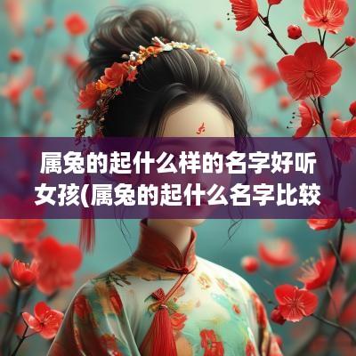 属兔的起什么样的名字好听女孩(属兔的起什么名字比较好)