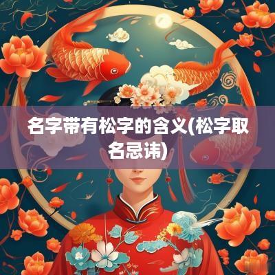 名字带有松字的含义(松字取名忌讳)