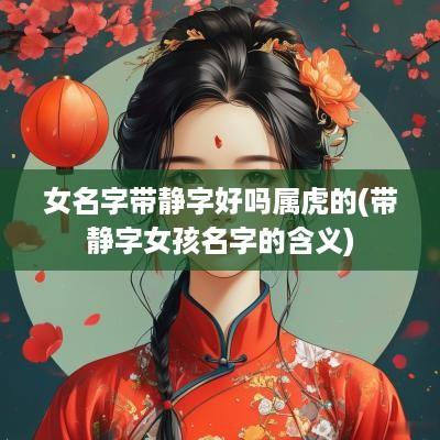 女名字带静字好吗属虎的(带静字女孩名字的含义)