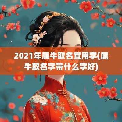 2025年属牛取名宜用字(属牛取名字带什么字好)