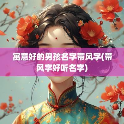 寓意好的男孩名字带风字(带风字好听名字)