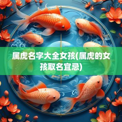 属虎名字大全女孩(属虎的女孩取名宜忌)