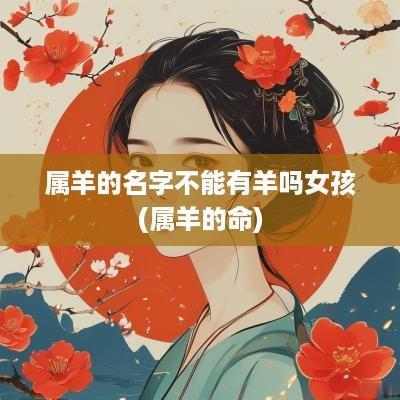 属羊的名字不能有羊吗女孩(属羊的命)