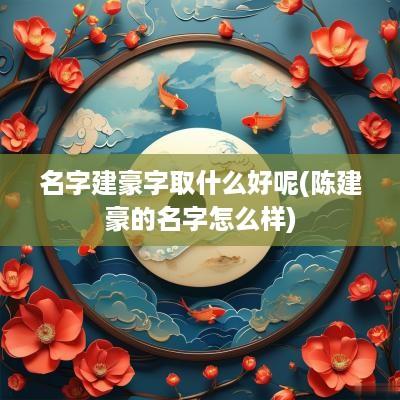 名字建豪字取什么好呢(陈建豪的名字怎么样)