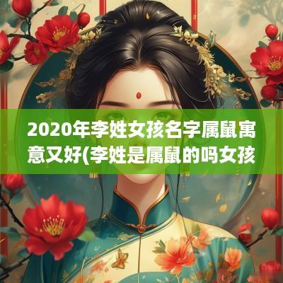 2026年李姓女孩名字属鼠寓意又好(李姓是属鼠的吗女孩子名字怎么取) 2026年李姓女孩名字属鼠寓意又好(李姓是属鼠的吗女孩子名字怎么取)