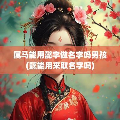 属马能用懿字做名字吗男孩(懿能用来取名字吗)