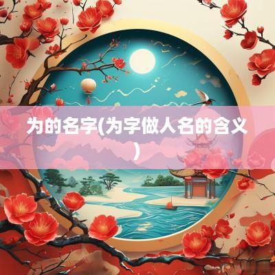 为的名字(为字做人名的含义)