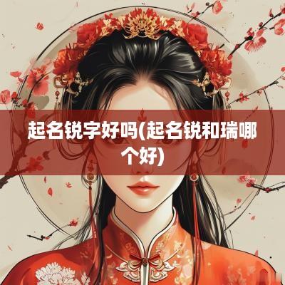 起名锐字好吗(起名锐和瑞哪个好)
