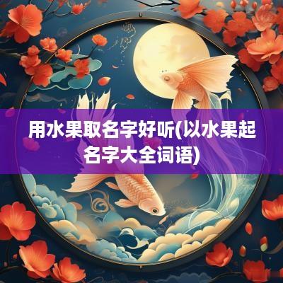 用水果取名字好听(以水果起名字大全词语)