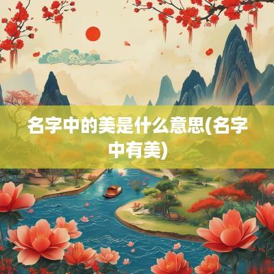 名字中的美是什么意思(名字中有美)