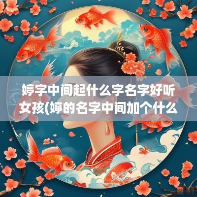 婷字中间起什么字名字好听女孩(婷的名字中间加个什么字比较好)