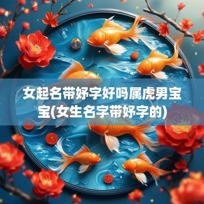 女起名带妤字好吗属虎男宝宝(女生名字带妤字的)