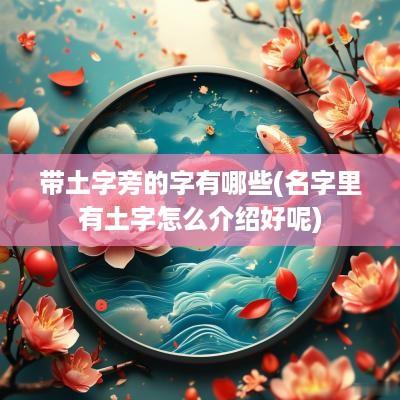带土字旁的字有哪些(名字里有土字怎么介绍好呢)