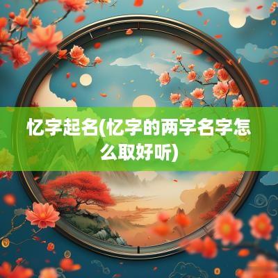 忆字起名(忆字的两字名字怎么取好听)