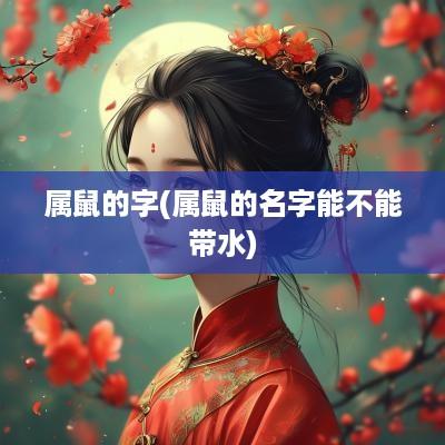 属鼠的字(属鼠的名字能不能带水)