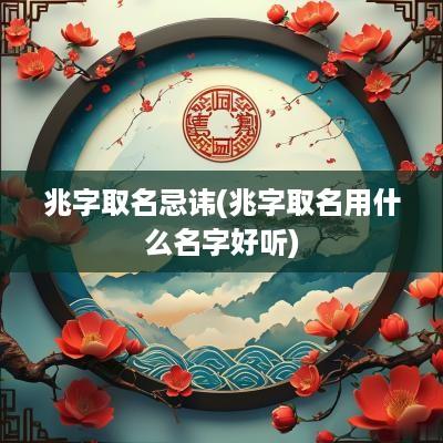 兆字取名忌讳(兆字取名用什么名字好听)