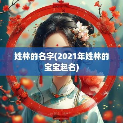 姓林的名字(2025年姓林的宝宝起名)