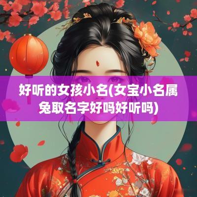 好听的女孩小名(女宝小名属兔取名字好吗好听吗)