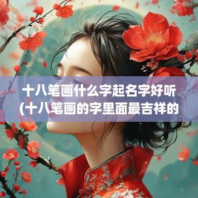 十八笔画什么字起名字好听(十八笔画的字里面最吉祥的字)