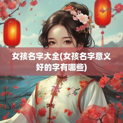 女孩名字大全(女孩名字意义好的字有哪些)