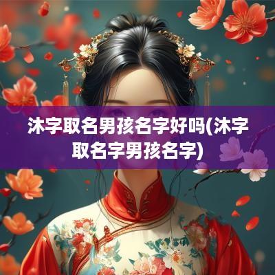 沐字取名男孩名字好吗(沐字取名字男孩名字)