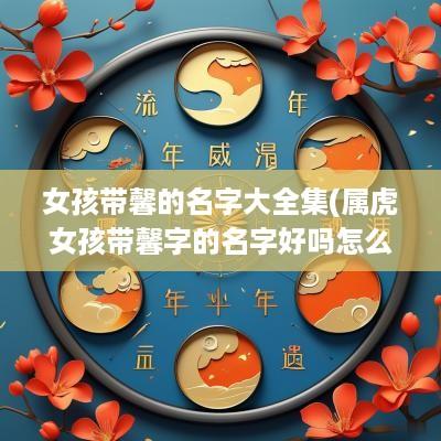 女孩带馨的名字大全集(属虎女孩带馨字的名字好吗怎么取)