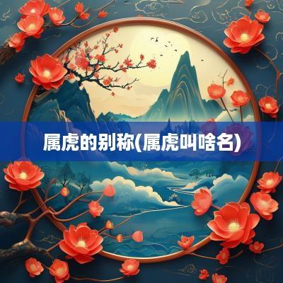 属虎的别称(属虎叫啥名)