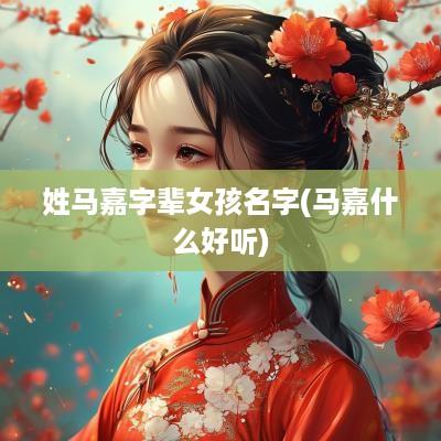 姓马嘉字辈女孩名字(马嘉什么好听)