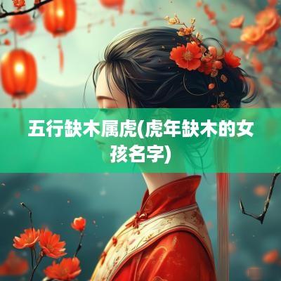 五行缺木属虎(蛇年缺木的女孩名字)