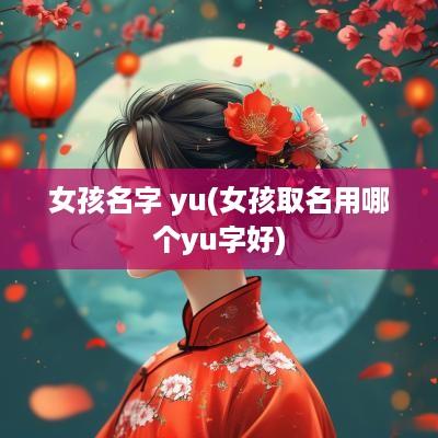 女孩名字 yu(女孩取名用哪个yu字好)