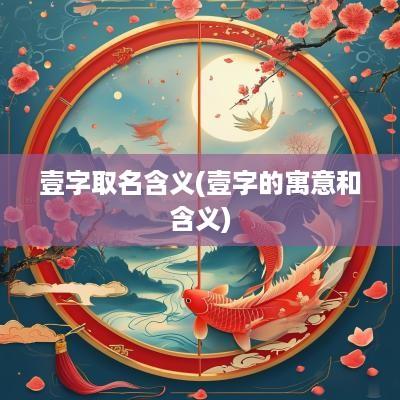 壹字取名含义(壹字的寓意和含义)