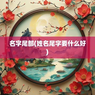 名字尾部(姓名尾字要什么好)